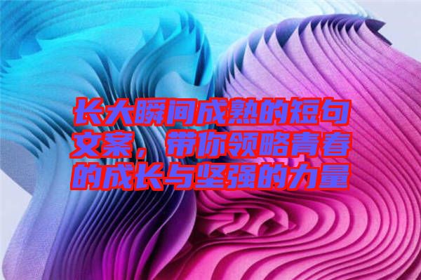 長大瞬間成熟的短句文案，帶你領略青春的成長與堅強的力量