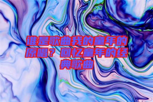 誰是歌曲我的童年的原唱？回憶童年的經典歌曲