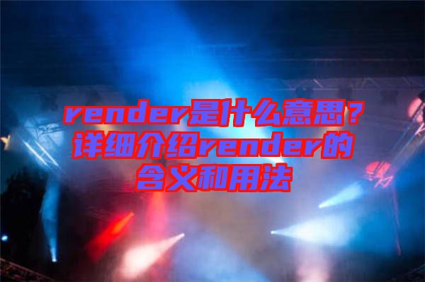 render是什么意思？詳細(xì)介紹render的含義和用法