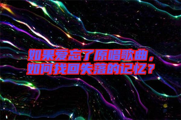 如果愛忘了原唱歌曲，如何找回失落的記憶？