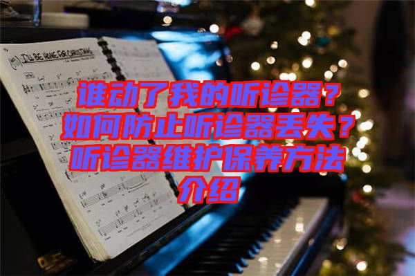 誰(shuí)動(dòng)了我的聽(tīng)診器？如何防止聽(tīng)診器丟失？聽(tīng)診器維護(hù)保養(yǎng)方法介紹