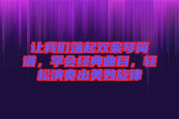 讓我們蕩起雙槳琴簡譜，學(xué)會(huì)經(jīng)典曲目，輕松演奏出美妙旋律