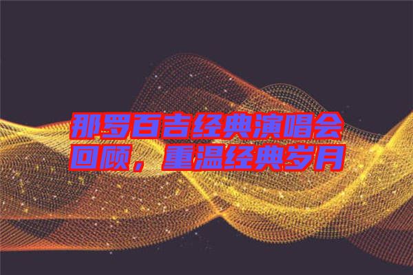 那羅百吉經典演唱會回顧，重溫經典歲月