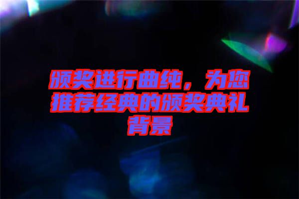 頒獎進行曲純，為您推薦經典的頒獎典禮背景