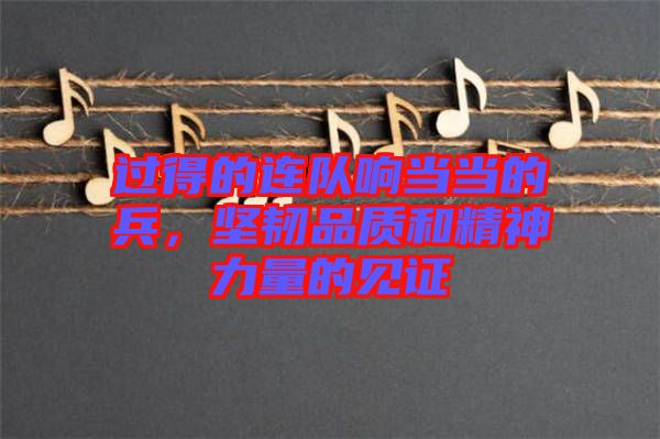過得的連隊響當當的兵，堅韌品質和精神力量的見證