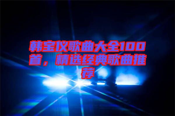 韓寶儀歌曲大全100首，精選經典歌曲推薦