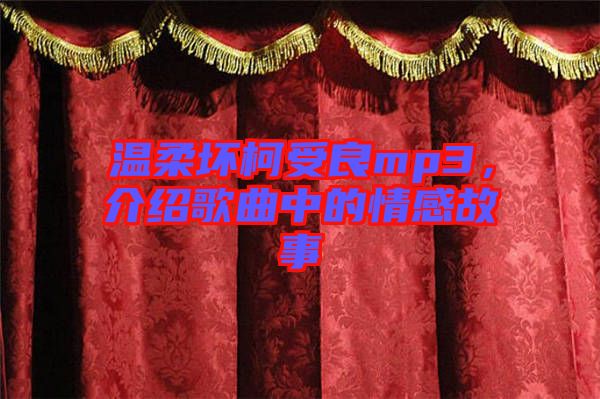 溫柔壞柯受良mp3，介紹歌曲中的情感故事