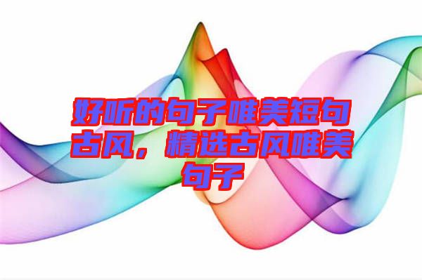 好聽(tīng)的句子唯美短句古風(fēng)，精選古風(fēng)唯美句子