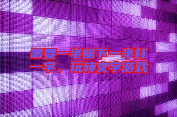 需要一半留下一半打一字，玩轉文字游戲