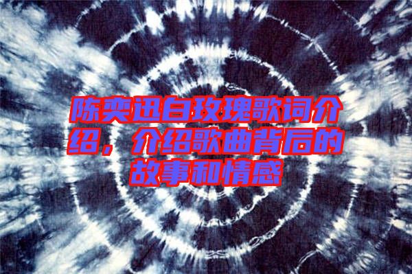 陳奕迅白玫瑰歌詞介紹，介紹歌曲背后的故事和情感