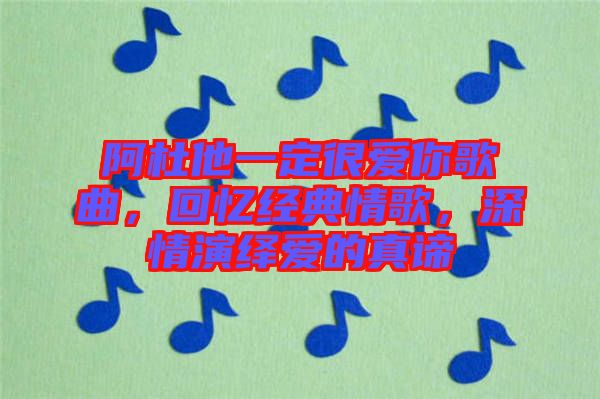 阿杜他一定很愛你歌曲，回憶經(jīng)典情歌，深情演繹愛的真諦