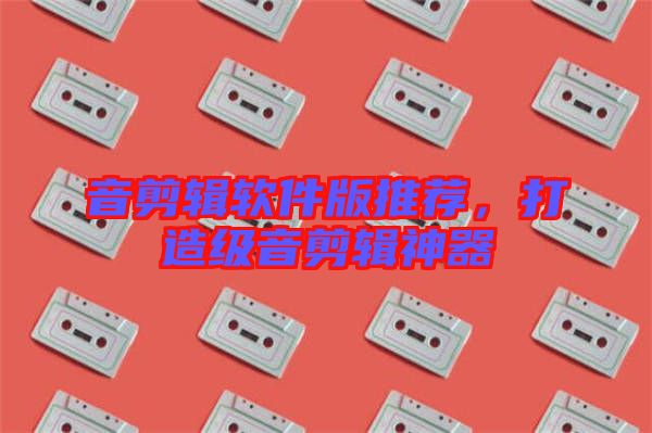 音剪輯軟件版推薦，打造級音剪輯神器