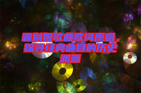 霸別姬歌曲歌詞原唱，探尋經典曲目的歷史淵源