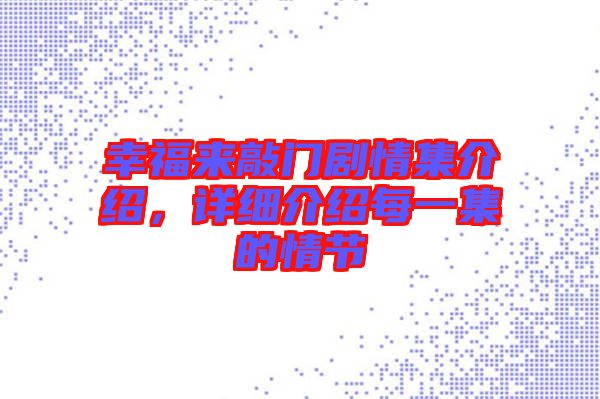幸福來敲門劇情集介紹，詳細介紹每一集的情節(jié)