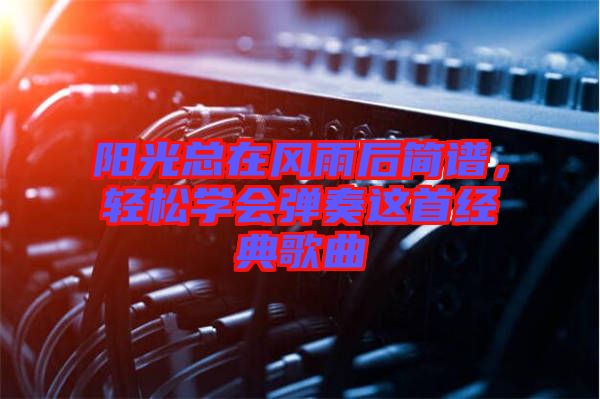 陽光總在風雨后簡譜，輕松學會彈奏這首經典歌曲