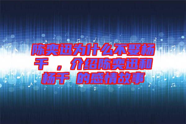 陳奕迅為什么不娶楊千嬅，介紹陳奕迅和楊千嬅的感情故事