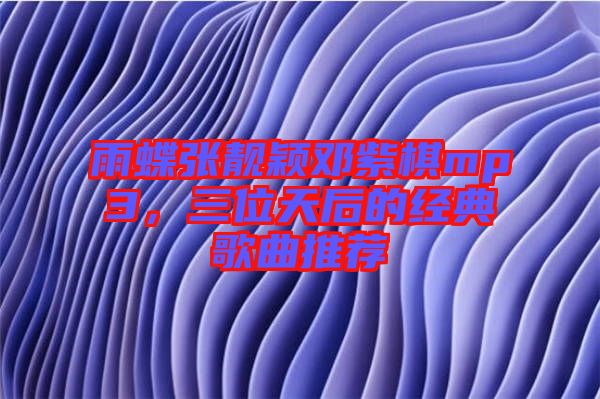 雨蝶張靚穎鄧紫棋mp3，三位天后的經典歌曲推薦