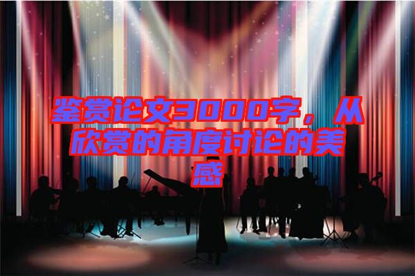鑒賞論文3000字，從欣賞的角度討論的美感