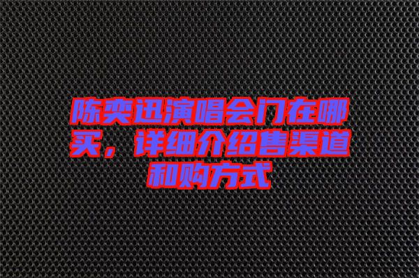 陳奕迅演唱會(huì)門(mén)在哪買(mǎi)，詳細(xì)介紹售渠道和購(gòu)方式