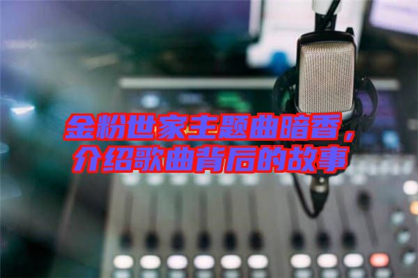 金粉世家主題曲暗香，介紹歌曲背后的故事