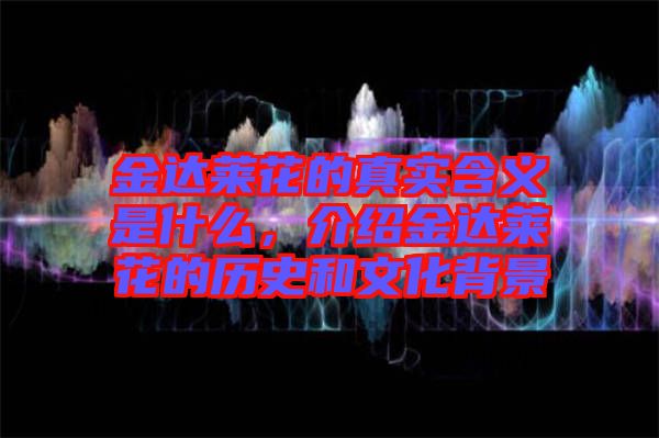 金達(dá)萊花的真實(shí)含義是什么，介紹金達(dá)萊花的歷史和文化背景